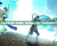 大蛇無雙2第一關攻略：如何輕松過關，打造無敵戰(zhàn)力！