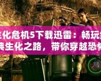 生化危機5下載迅雷：暢玩經典生化之路，帶你穿越恐怖與刺激！