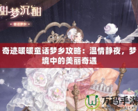 奇跡暖暖童話夢鄉(xiāng)攻略：溫情靜夜，夢境中的美麗奇遇