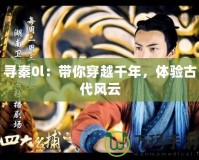 尋秦0l：帶你穿越千年，體驗古代風云