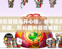 現在冒險島開心掛，暢享無限樂趣，輕松提升游戲體驗！