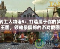 玩轉工人物語5：打造屬于你的夢想王國，領略最震撼的游戲截圖