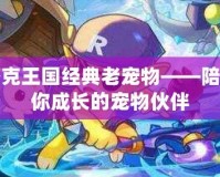 洛克王國經典老寵物——陪伴你成長的寵物伙伴