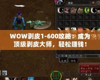 WOW剝皮1-600攻略：成為頂級剝皮大師，輕松賺錢！