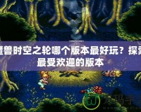 魔獸時(shí)空之輪哪個(gè)版本最好玩？探索最受歡迎的版本