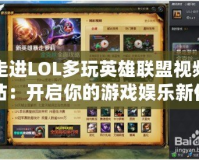走進(jìn)LOL多玩英雄聯(lián)盟視頻站：開啟你的游戲娛樂新體驗(yàn)