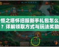 永恒之塔懷舊服新手禮包怎么領(lǐng)？詳解領(lǐng)取方式與玩法獎(jiǎng)勵(lì)