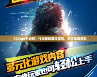 【522gg手游網】打造極致游戲體驗，暢享無限精彩