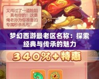 夢幻西游最老區名稱：探索經典與傳承的魅力