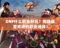 DNF什么職業(yè)好玩？揭曉最受歡迎的職業(yè)選擇！