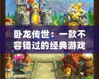 臥龍傳世：一款不容錯過的經(jīng)典游戲，開啟你的奇幻冒險之旅