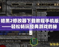 暗黑2修改器下載教程手機版——輕松暢玩經典游戲的秘密武器！