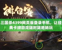三國殺4399網頁版登錄手機，讓經典卡牌游戲隨時隨地暢玩