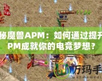 探秘魔獸APM：如何通過提升APM成就你的電競夢想？
