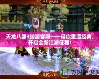 天龍八部3端游官網——帶你重溫經典，開啟全新江湖征程！
