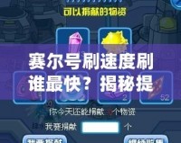 賽爾號刷速度刷誰最快？揭秘提升戰力的最快方法
