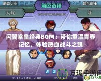 閃翼拳皇經典BGM：帶你重溫青春記憶，體驗熱血戰斗之魂