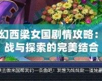 夢幻西梁女國劇情攻略：挑戰與探索的完美結合