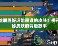 英雄聯盟好運姐是誰的皮膚？揭開神秘皮膚的背后故事