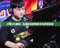 小智LPL解說：從解說臺到電競文化的領航者