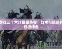 游戲三十六計最強陣容：戰術與策略的終極結合