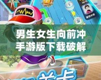 男生女生向前沖手游版下載破解版，帶你體驗最刺激的競技挑戰！