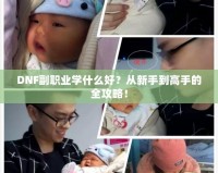 DNF副職業(yè)學(xué)什么好？從新手到高手的全攻略！