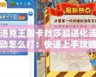 洛克王國卡秋莎超進化活動怎么打：快速上手攻略，輕松挑戰成功！