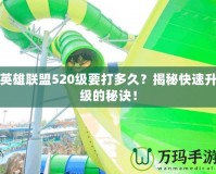 英雄聯(lián)盟520級(jí)要打多久？揭秘快速升級(jí)的秘訣！