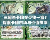 三國殺卡牌多少錢一盒？探索卡牌市場與價值投資的魅力