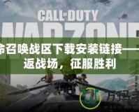 使命召喚戰區下載安裝鏈接——重返戰場，征服勝利
