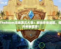 TheRoom攻略第三大章：解鎖終極謎題，揭開神秘面紗！