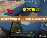 解鎖CF大神輔助，讓你輕松稱霸戰場！