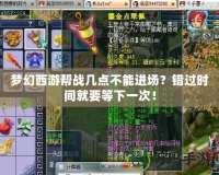 夢幻西游幫戰幾點不能進場？錯過時間就要等下一次！