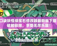 口袋妖怪綠寶石修改器最新版下載：破解極限，享受無盡樂趣！