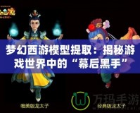 夢幻西游模型提取：揭秘游戲世界中的“幕后黑手”