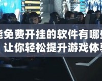 能免費開掛的軟件有哪些？讓你輕松提升游戲體驗！