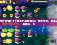 《植物大戰(zhàn)僵尸1下載手機(jī)版破解版：重溫經(jīng)典，暢爽無(wú)盡對(duì)戰(zhàn)體驗(yàn)！》