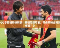 《QQ華夏輔助破解版：解鎖無(wú)限可能，帶你領(lǐng)略全新游戲體驗(yàn)！》