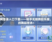 QQ炫舞2官網登錄入口下載——暢享無限舞蹈樂趣，開啟屬于你的舞蹈世界！
