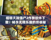 植物大戰僵尸2作弊軟件下載：暢享無限樂趣的終極秘籍