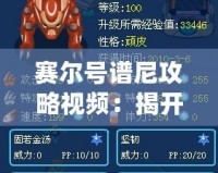 賽爾號譜尼攻略視頻：揭開譜尼的強大秘笈，助你輕松制霸賽爾號！