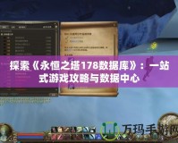 探索《永恒之塔178數據庫》：一站式游戲攻略與數據中心