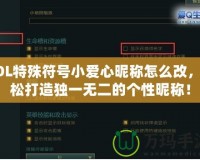 LOL特殊符號小愛心昵稱怎么改，輕松打造獨一無二的個性昵稱！