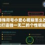 LOL特殊符號小愛心昵稱怎么改，輕松打造獨一無二的個性昵稱！