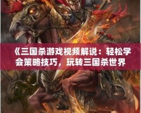 《三國殺游戲視頻解說：輕松學會策略技巧，玩轉三國殺世界》