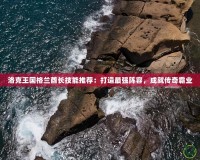 洛克王國格蘭酋長技能推薦：打造最強陣容，成就傳奇霸業