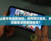 山寨手機游戲測評：如何辨識真假，挑選最適合的游戲體驗？