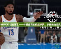 《NBA2K13漢化版》——體驗(yàn)最真實(shí)的籃球夢(mèng)，享受暢快游戲樂(lè)趣