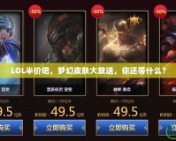 LOL半價吧，夢幻皮膚大放送，你還等什么？